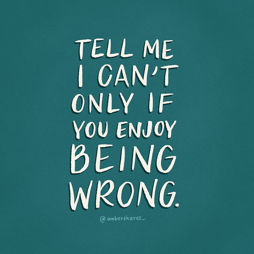 Tell me I cannot only if you enjoy being wrong